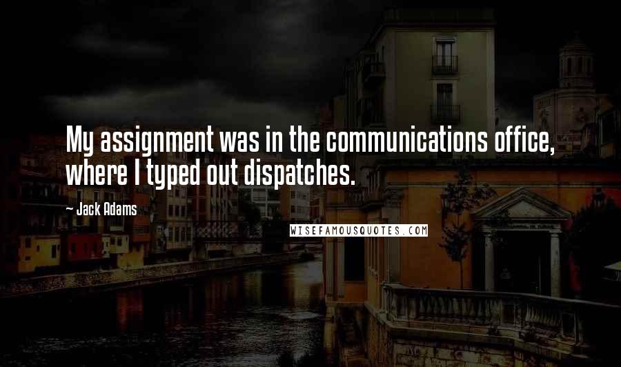 Jack Adams Quotes: My assignment was in the communications office, where I typed out dispatches.