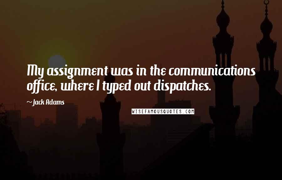 Jack Adams Quotes: My assignment was in the communications office, where I typed out dispatches.