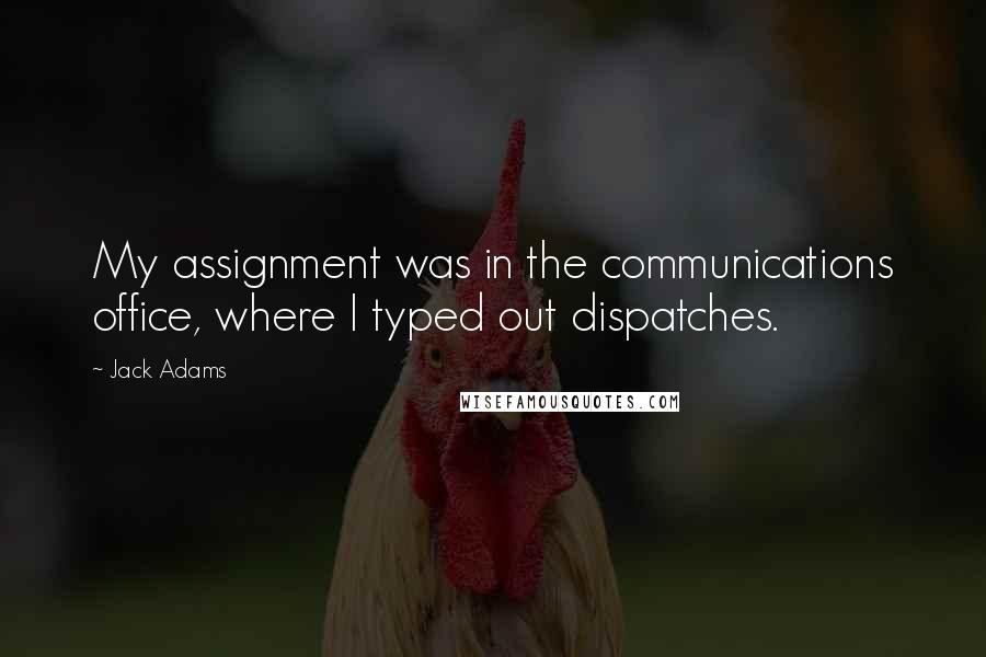 Jack Adams Quotes: My assignment was in the communications office, where I typed out dispatches.