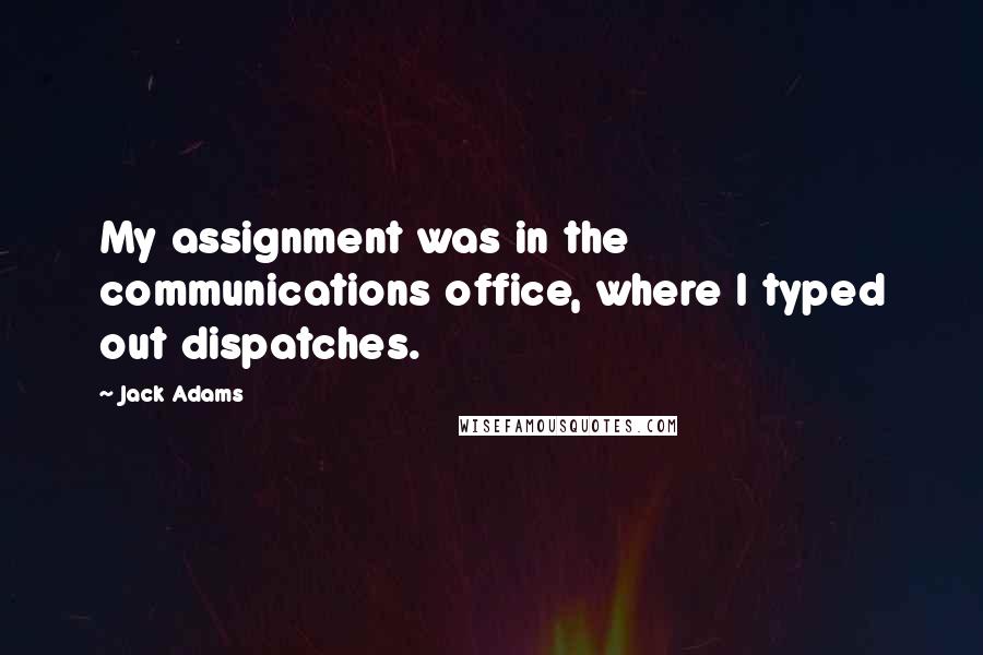 Jack Adams Quotes: My assignment was in the communications office, where I typed out dispatches.