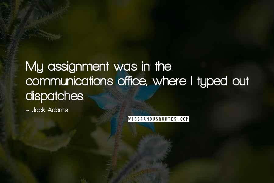 Jack Adams Quotes: My assignment was in the communications office, where I typed out dispatches.