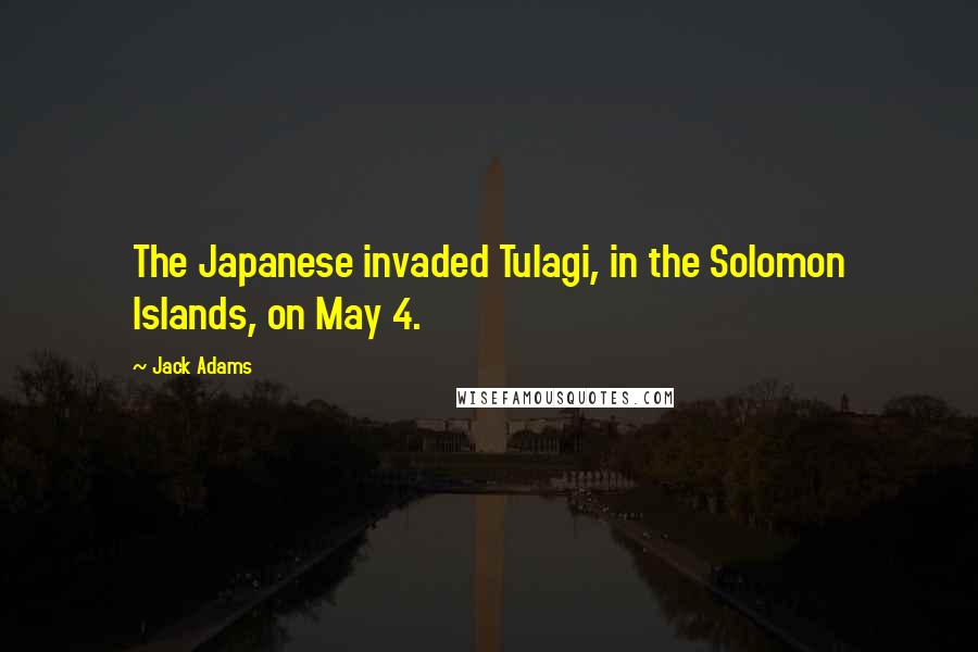 Jack Adams Quotes: The Japanese invaded Tulagi, in the Solomon Islands, on May 4.