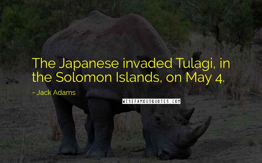 Jack Adams Quotes: The Japanese invaded Tulagi, in the Solomon Islands, on May 4.