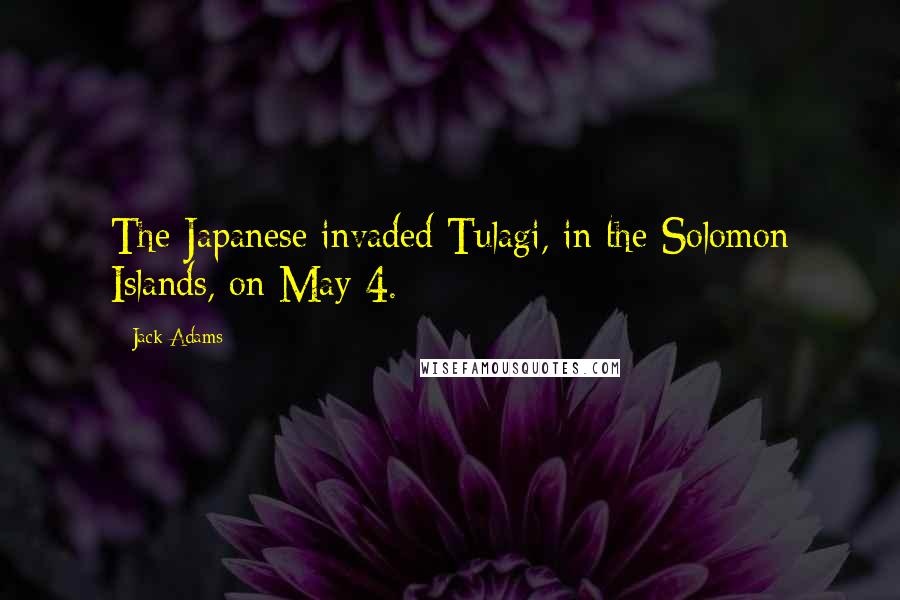 Jack Adams Quotes: The Japanese invaded Tulagi, in the Solomon Islands, on May 4.