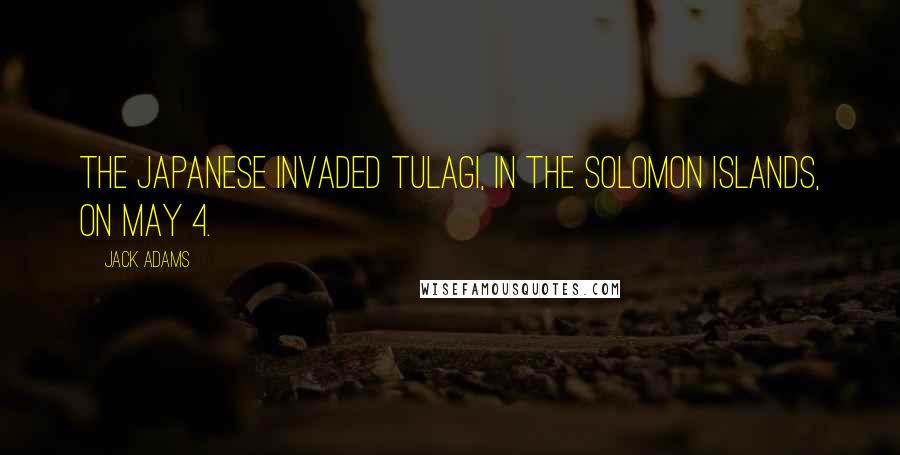 Jack Adams Quotes: The Japanese invaded Tulagi, in the Solomon Islands, on May 4.