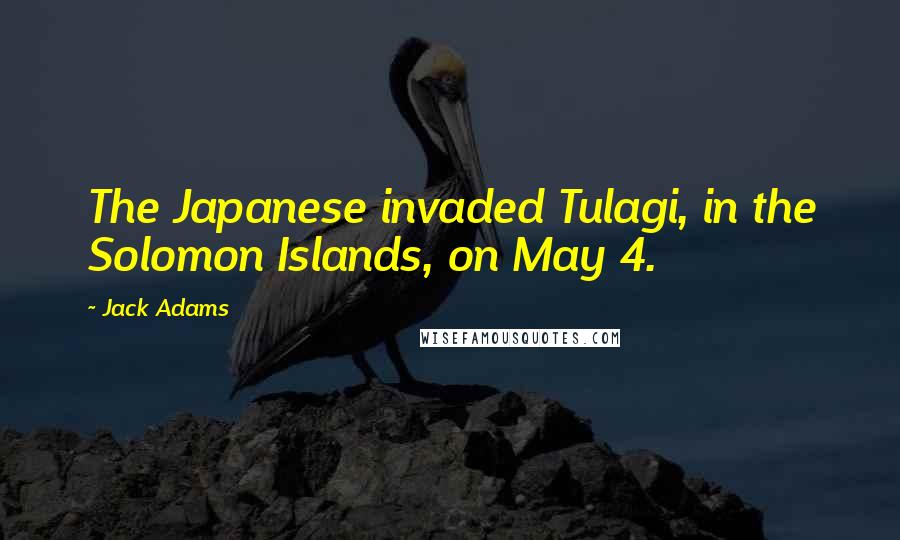 Jack Adams Quotes: The Japanese invaded Tulagi, in the Solomon Islands, on May 4.