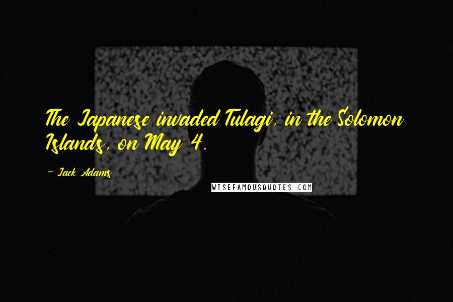 Jack Adams Quotes: The Japanese invaded Tulagi, in the Solomon Islands, on May 4.
