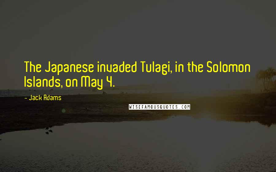 Jack Adams Quotes: The Japanese invaded Tulagi, in the Solomon Islands, on May 4.