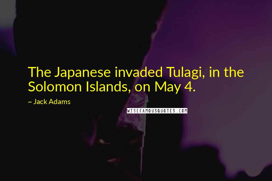 Jack Adams Quotes: The Japanese invaded Tulagi, in the Solomon Islands, on May 4.
