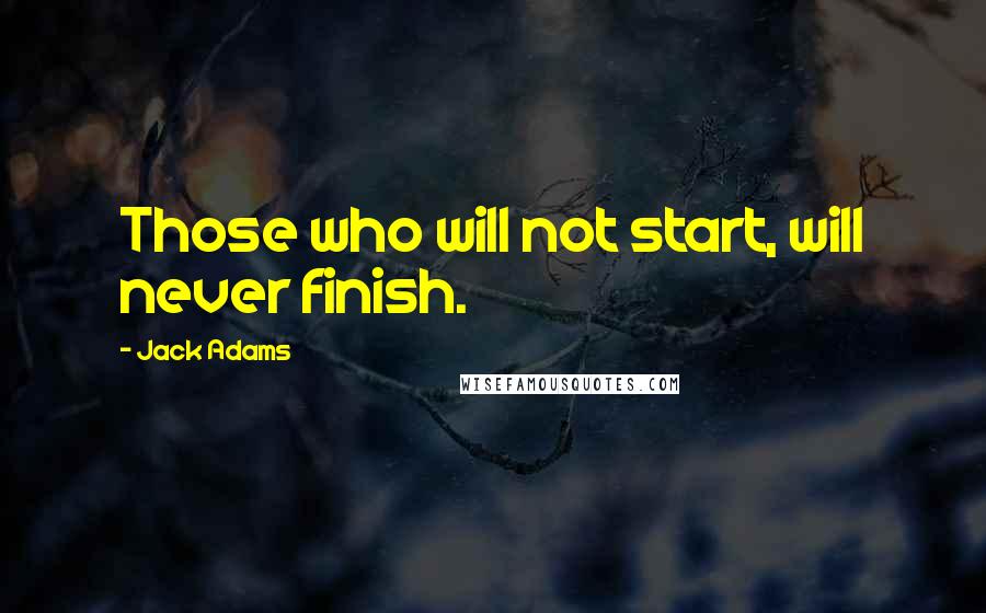 Jack Adams Quotes: Those who will not start, will never finish.