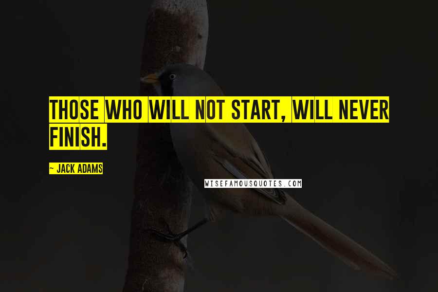 Jack Adams Quotes: Those who will not start, will never finish.