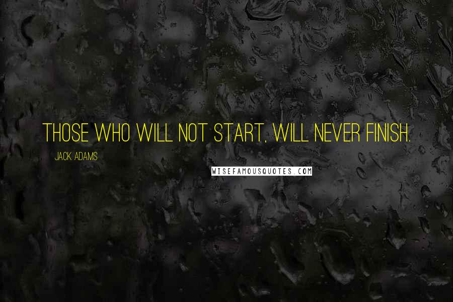 Jack Adams Quotes: Those who will not start, will never finish.