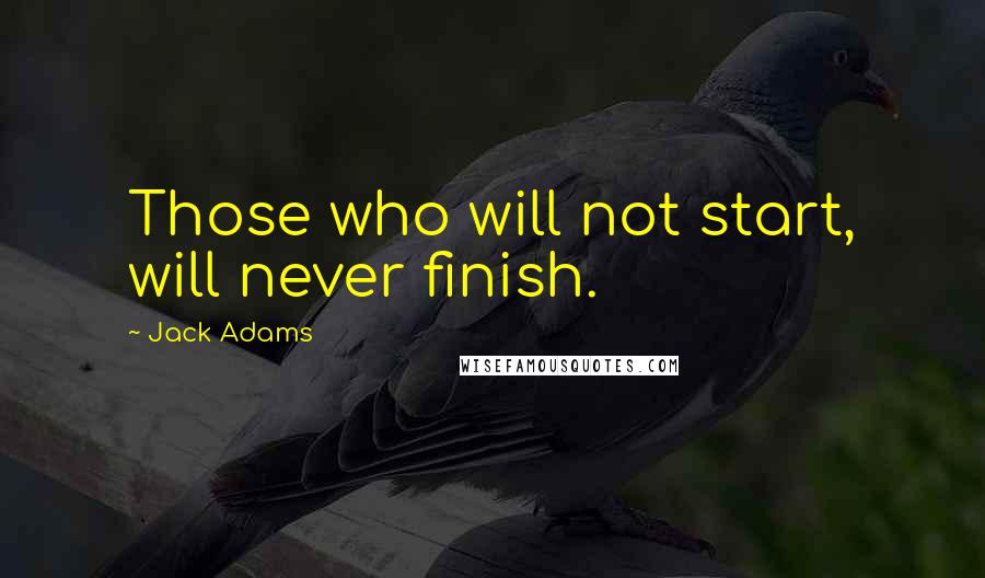 Jack Adams Quotes: Those who will not start, will never finish.