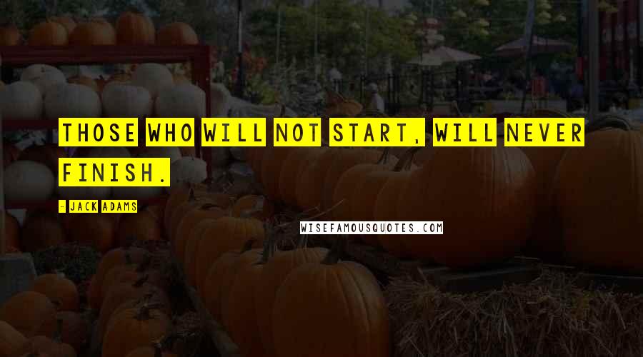 Jack Adams Quotes: Those who will not start, will never finish.