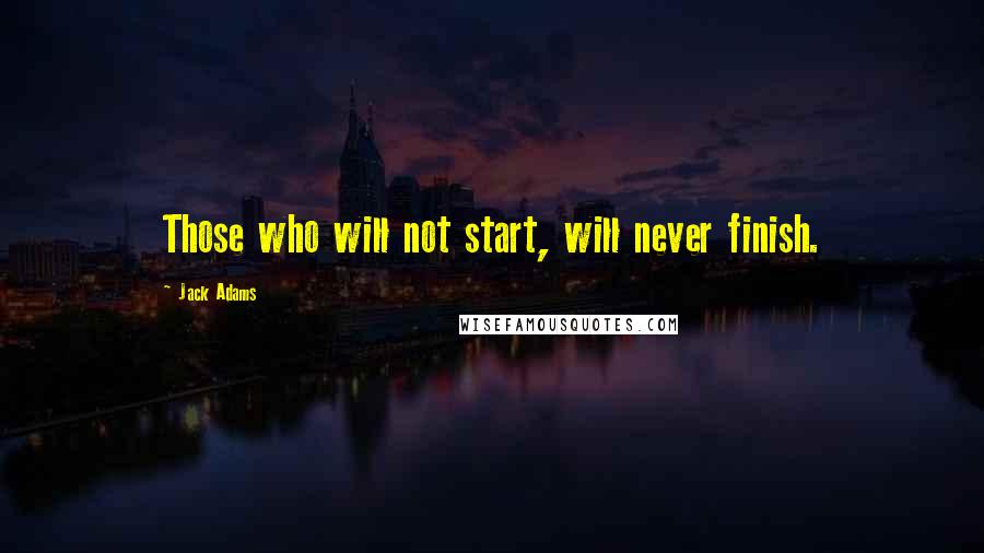 Jack Adams Quotes: Those who will not start, will never finish.