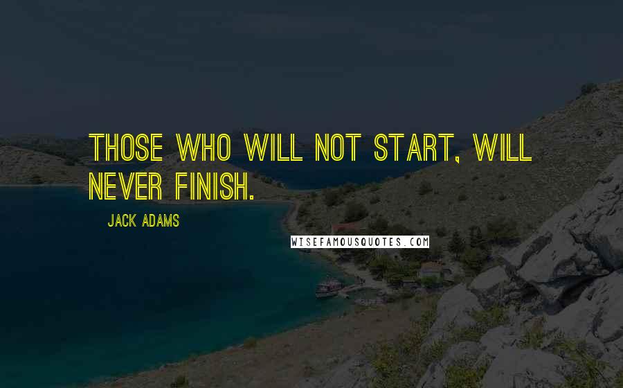 Jack Adams Quotes: Those who will not start, will never finish.