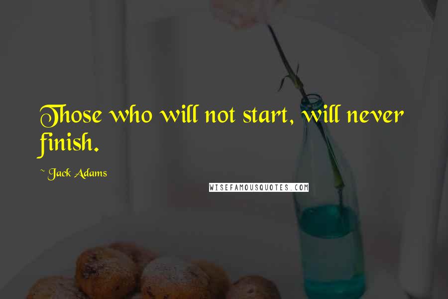 Jack Adams Quotes: Those who will not start, will never finish.