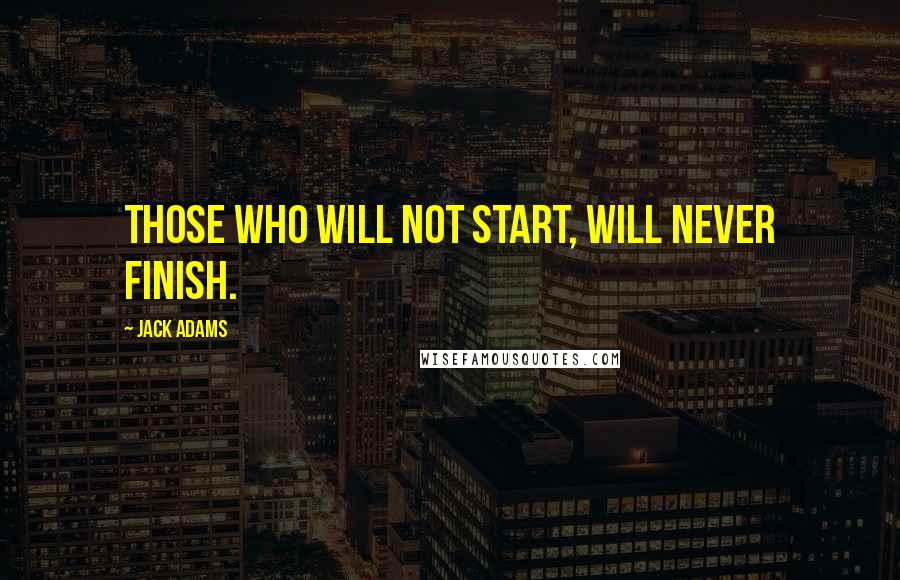 Jack Adams Quotes: Those who will not start, will never finish.