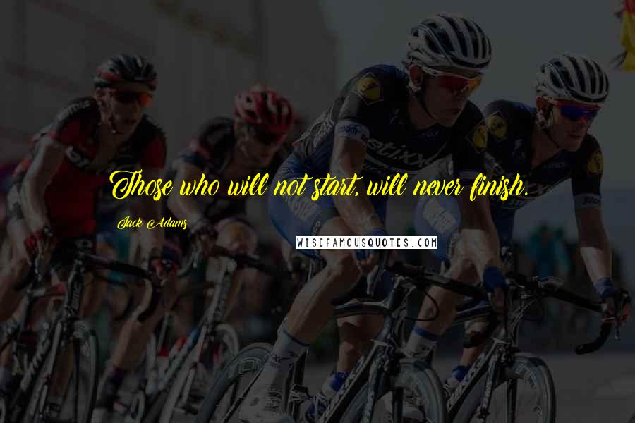 Jack Adams Quotes: Those who will not start, will never finish.