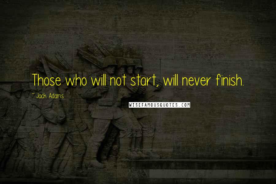Jack Adams Quotes: Those who will not start, will never finish.