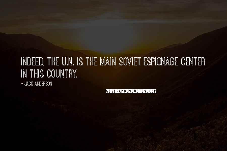 Jack Anderson Quotes: Indeed, the U.N. is the main Soviet espionage center in this country.