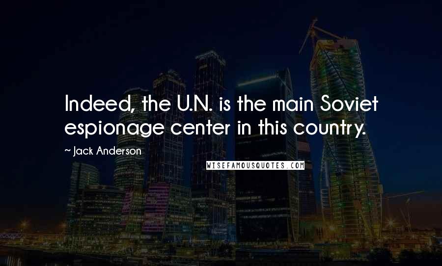 Jack Anderson Quotes: Indeed, the U.N. is the main Soviet espionage center in this country.