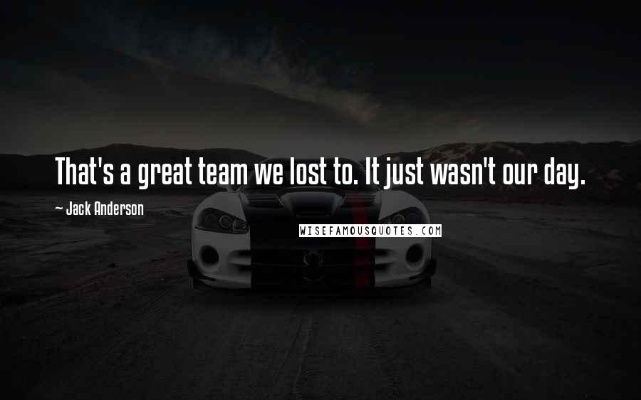 Jack Anderson Quotes: That's a great team we lost to. It just wasn't our day.