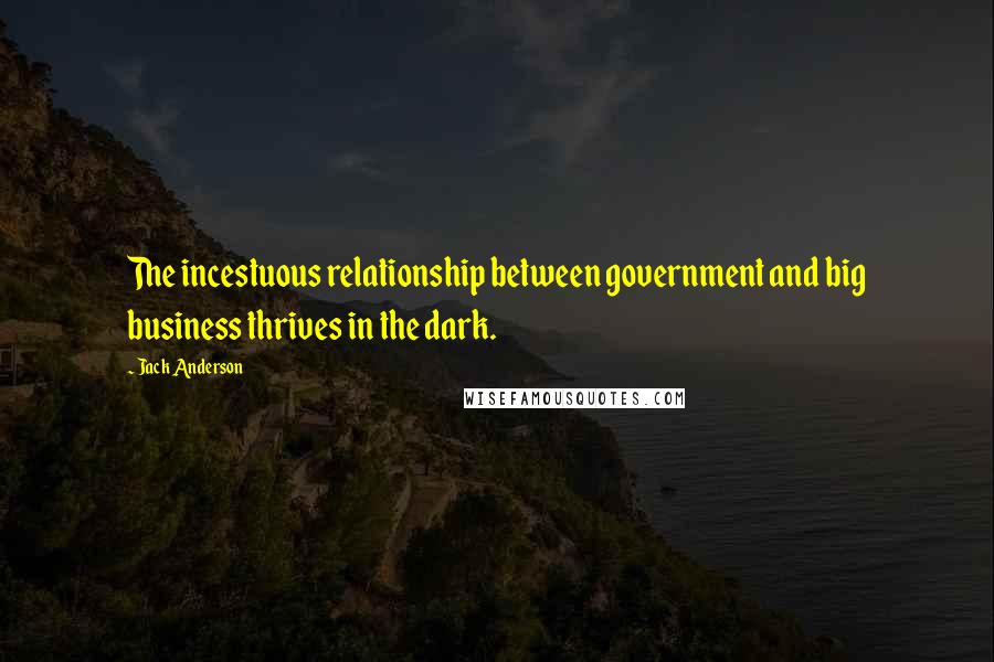 Jack Anderson Quotes: The incestuous relationship between government and big business thrives in the dark.