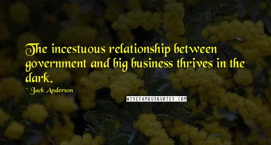 Jack Anderson Quotes: The incestuous relationship between government and big business thrives in the dark.