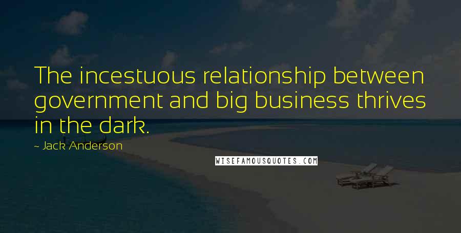 Jack Anderson Quotes: The incestuous relationship between government and big business thrives in the dark.