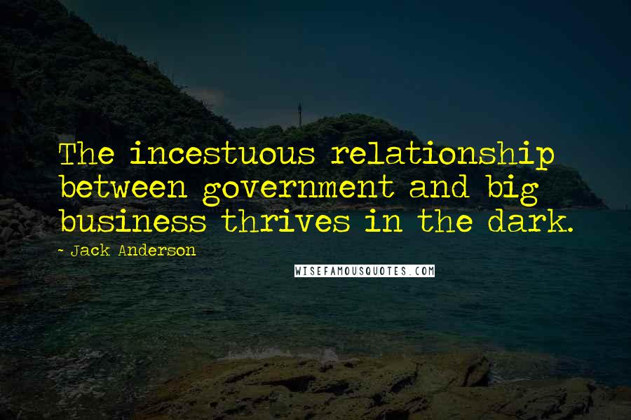 Jack Anderson Quotes: The incestuous relationship between government and big business thrives in the dark.