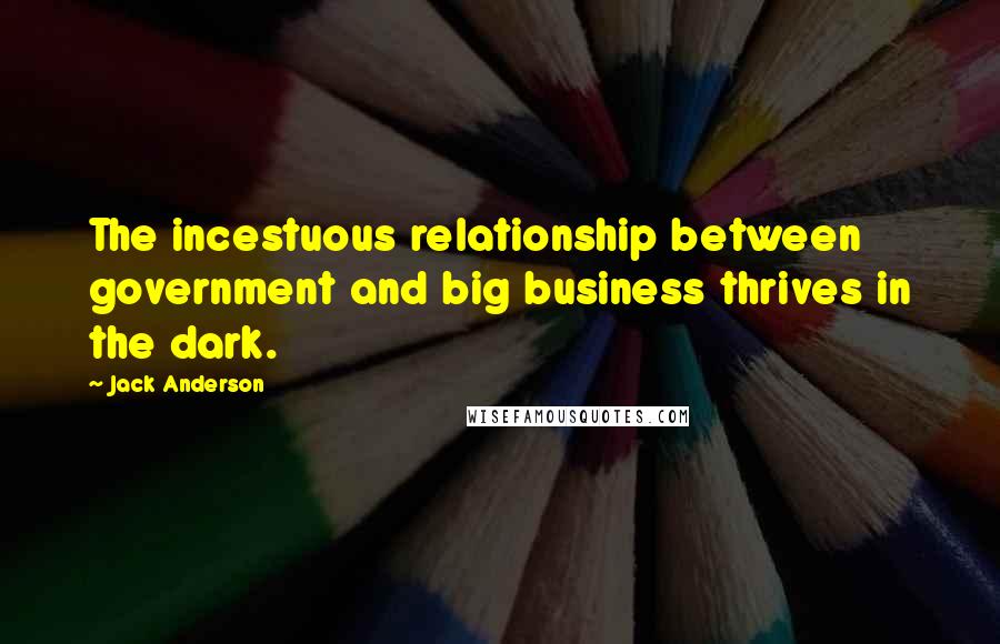 Jack Anderson Quotes: The incestuous relationship between government and big business thrives in the dark.