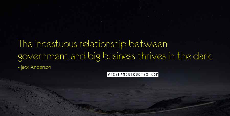 Jack Anderson Quotes: The incestuous relationship between government and big business thrives in the dark.