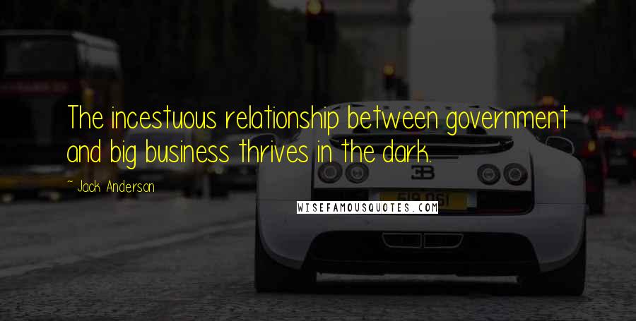 Jack Anderson Quotes: The incestuous relationship between government and big business thrives in the dark.