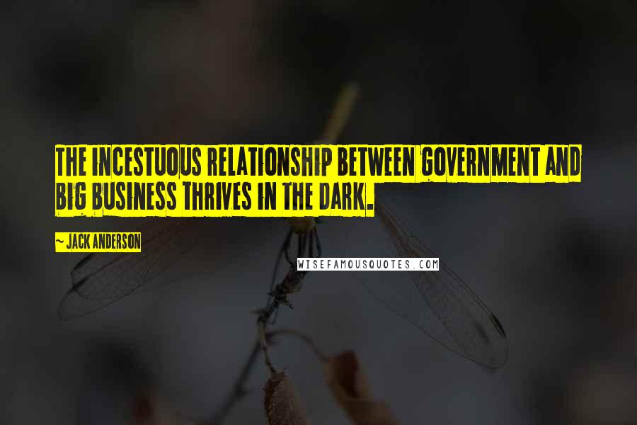 Jack Anderson Quotes: The incestuous relationship between government and big business thrives in the dark.