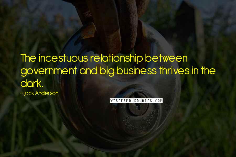 Jack Anderson Quotes: The incestuous relationship between government and big business thrives in the dark.