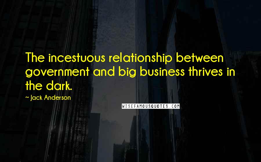 Jack Anderson Quotes: The incestuous relationship between government and big business thrives in the dark.