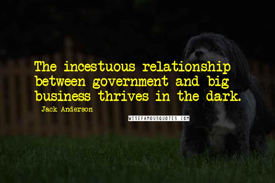 Jack Anderson Quotes: The incestuous relationship between government and big business thrives in the dark.