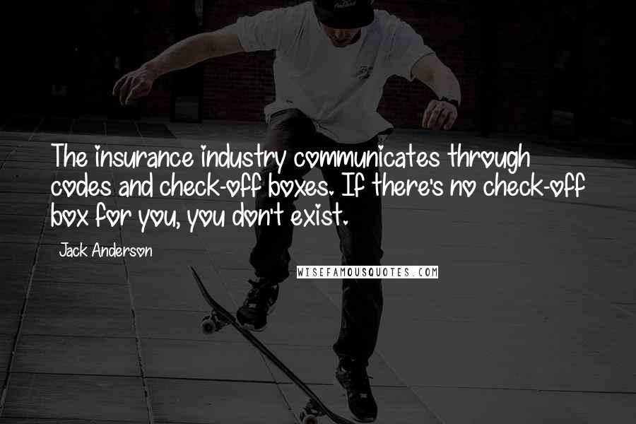 Jack Anderson Quotes: The insurance industry communicates through codes and check-off boxes. If there's no check-off box for you, you don't exist.