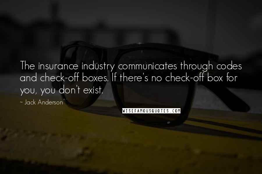 Jack Anderson Quotes: The insurance industry communicates through codes and check-off boxes. If there's no check-off box for you, you don't exist.