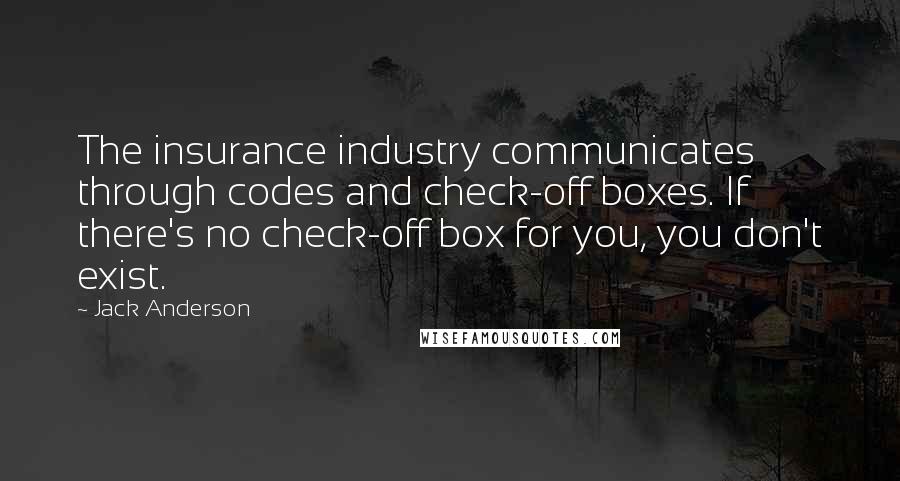 Jack Anderson Quotes: The insurance industry communicates through codes and check-off boxes. If there's no check-off box for you, you don't exist.