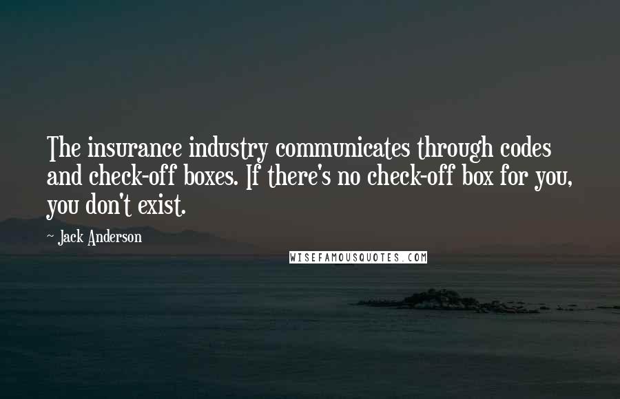 Jack Anderson Quotes: The insurance industry communicates through codes and check-off boxes. If there's no check-off box for you, you don't exist.