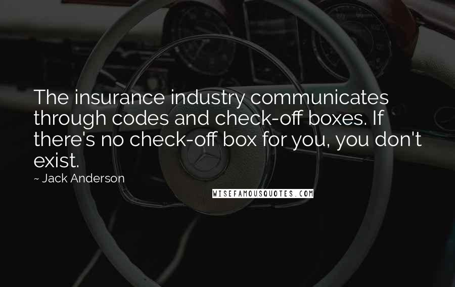 Jack Anderson Quotes: The insurance industry communicates through codes and check-off boxes. If there's no check-off box for you, you don't exist.