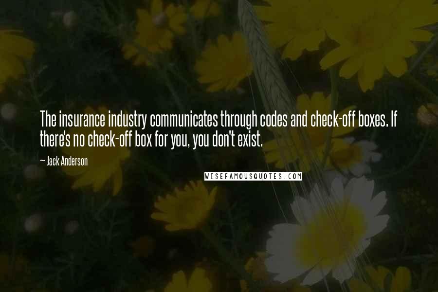 Jack Anderson Quotes: The insurance industry communicates through codes and check-off boxes. If there's no check-off box for you, you don't exist.