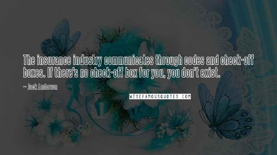 Jack Anderson Quotes: The insurance industry communicates through codes and check-off boxes. If there's no check-off box for you, you don't exist.