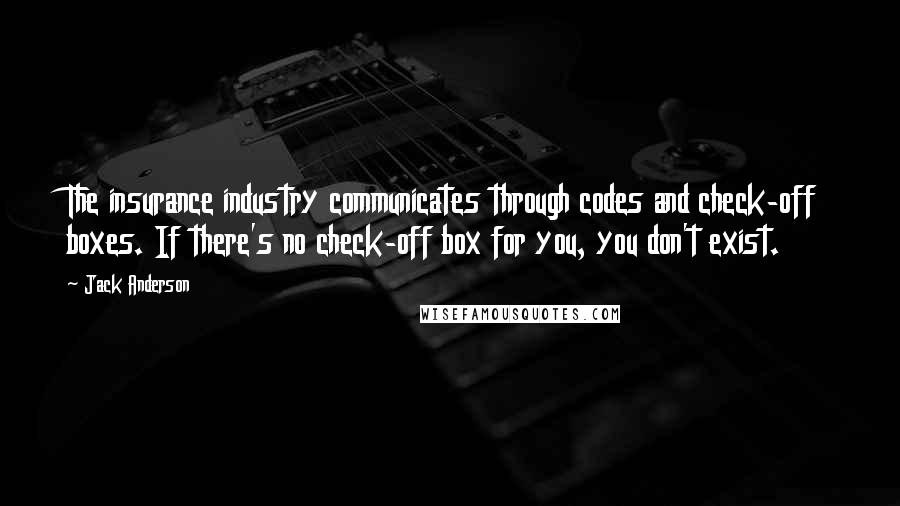 Jack Anderson Quotes: The insurance industry communicates through codes and check-off boxes. If there's no check-off box for you, you don't exist.