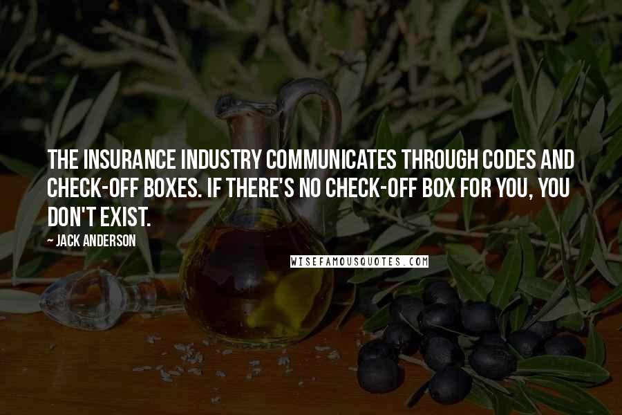 Jack Anderson Quotes: The insurance industry communicates through codes and check-off boxes. If there's no check-off box for you, you don't exist.