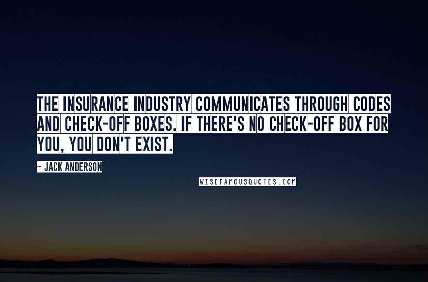 Jack Anderson Quotes: The insurance industry communicates through codes and check-off boxes. If there's no check-off box for you, you don't exist.
