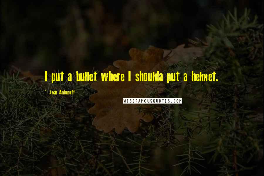 Jack Antonoff Quotes: I put a bullet where I shoulda put a helmet.