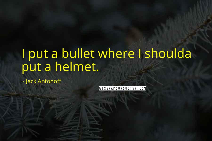 Jack Antonoff Quotes: I put a bullet where I shoulda put a helmet.